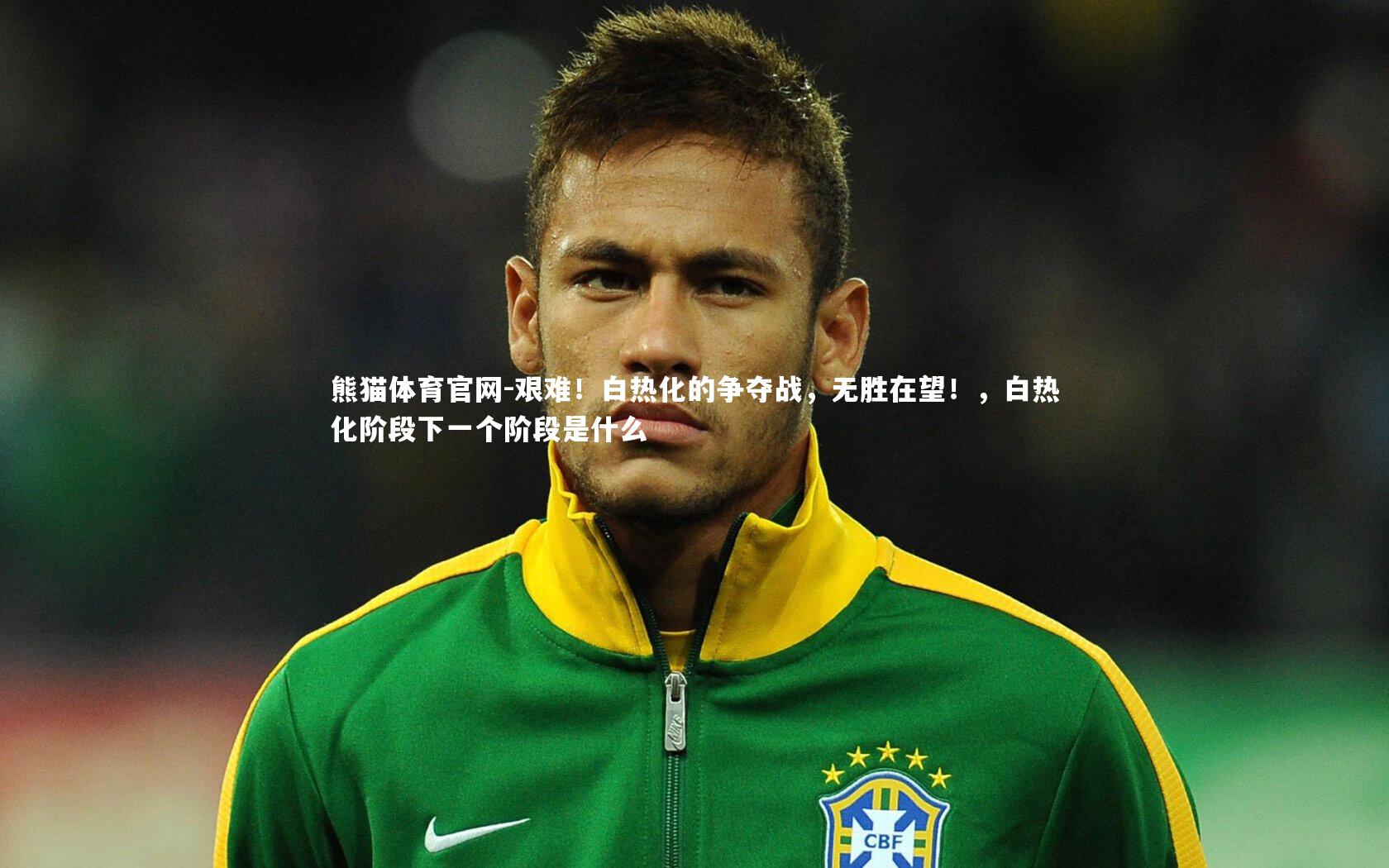 熊猫体育官网-艰难！白热化的争夺战，无胜在望！，白热化阶段下一个阶段是什么