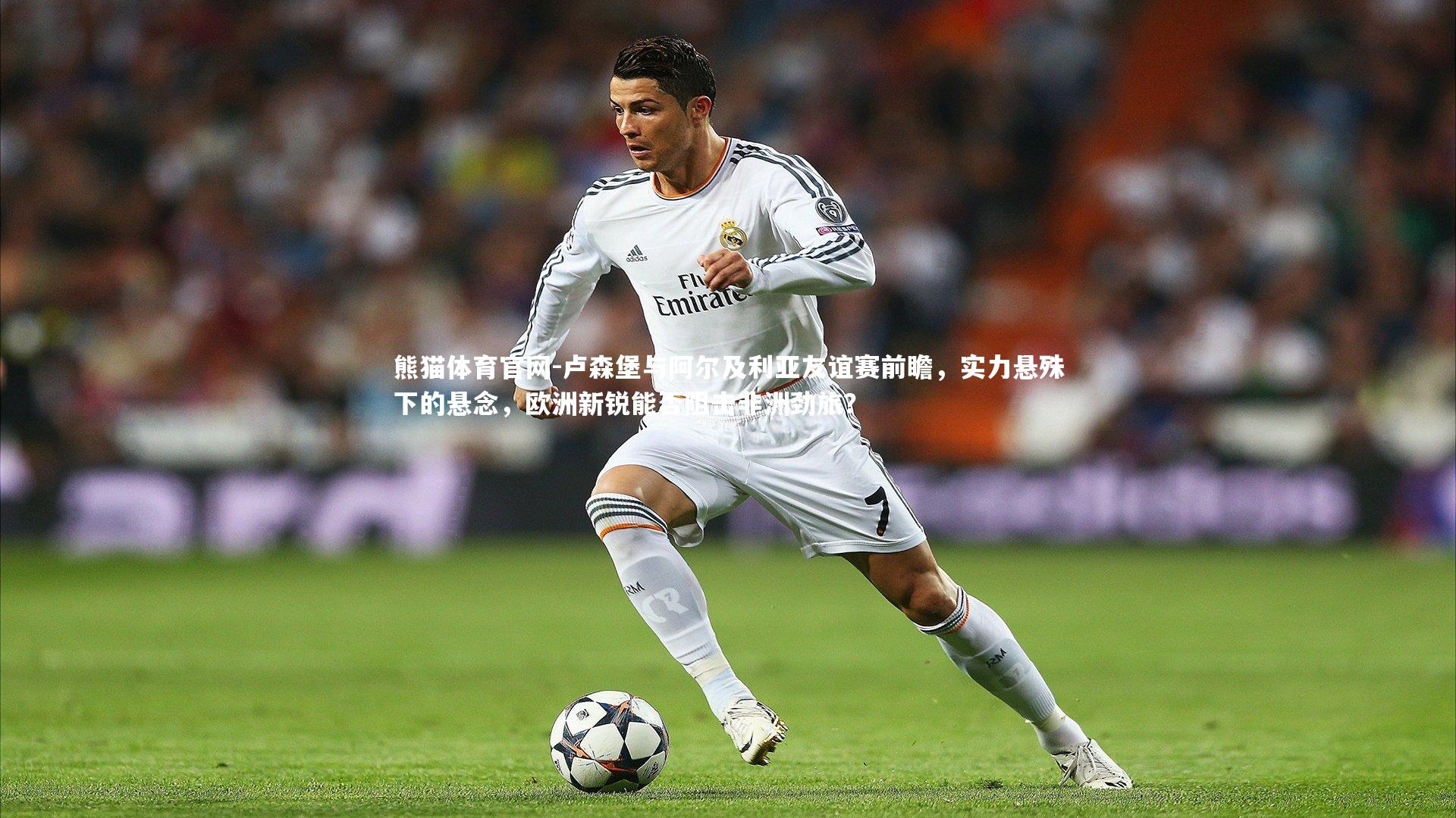 熊猫体育官网-卢森堡与阿尔及利亚友谊赛前瞻，实力悬殊下的悬念，欧洲新锐能否阻击非洲劲旅？