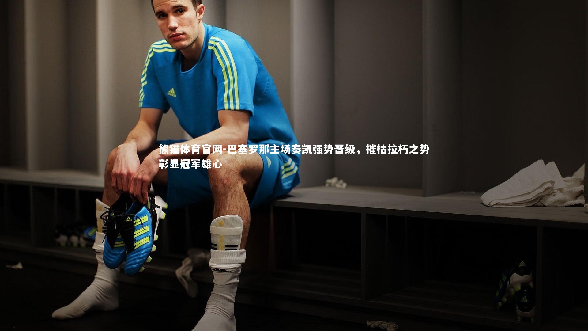 熊猫体育官网-巴塞罗那主场奏凯强势晋级，摧枯拉朽之势彰显冠军雄心