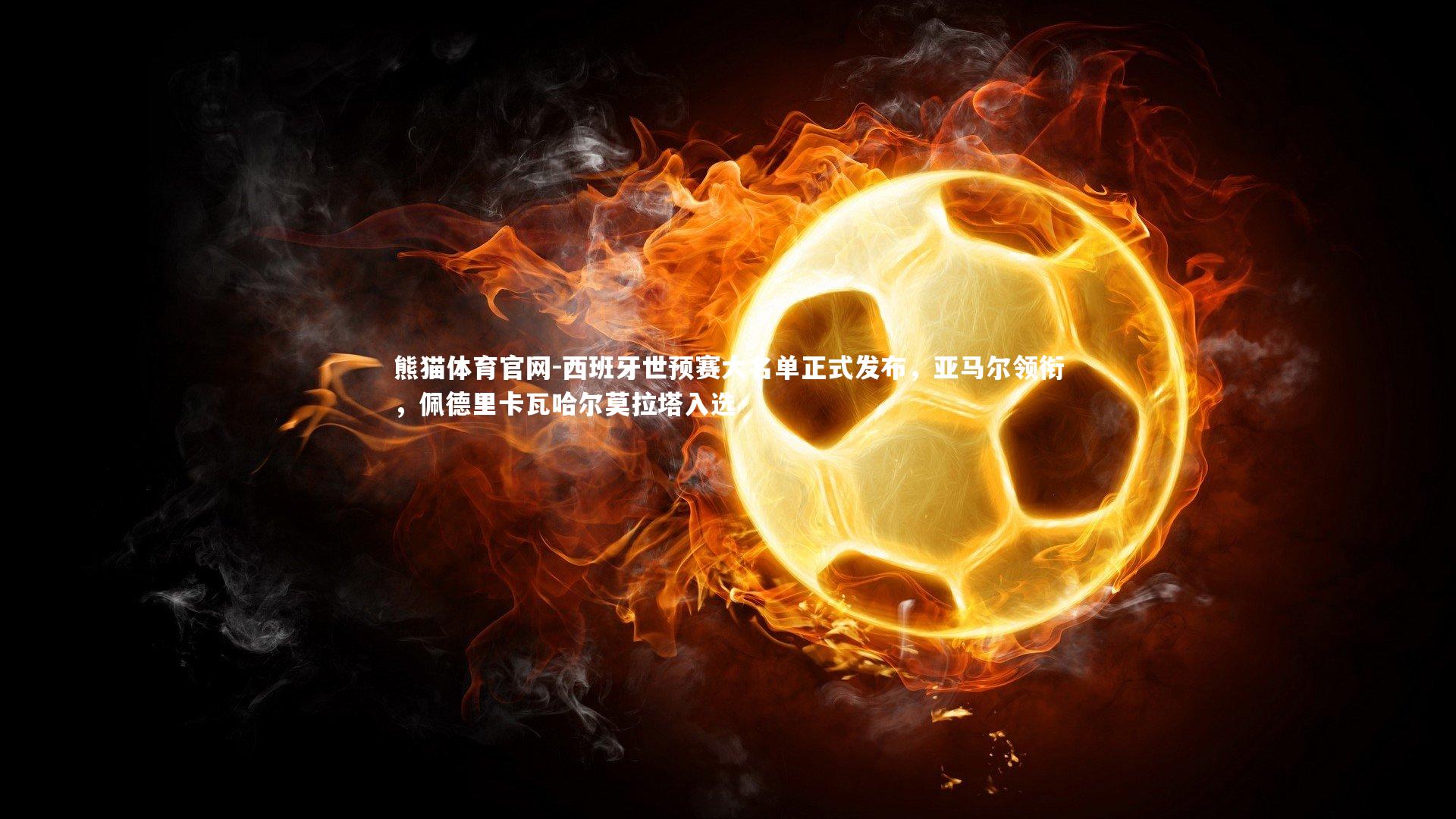 熊猫体育官网-西班牙世预赛大名单正式发布，亚马尔领衔，佩德里卡瓦哈尔莫拉塔入选